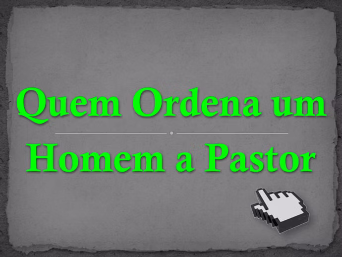 Quem Ordena um Homem Pastor