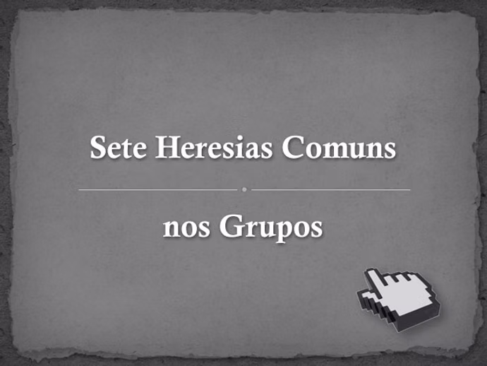 Sete Heresias Comuns nos Grupos